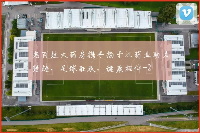 老百姓大药房携手扬子江药业助力楚超,足球狂欢,健康相伴