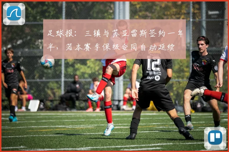 足球报：三镇与苏亚雷斯签约一年半，若本赛季保级合同自动延续