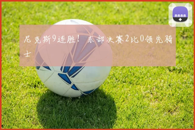 尼克斯9连胜！东部决赛2比0领先骑士