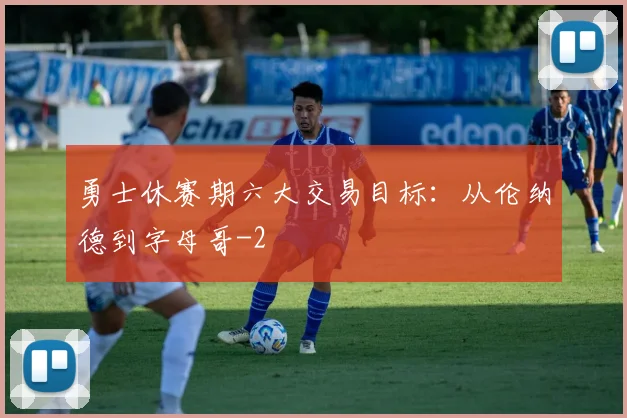 勇士休赛期六大交易目标:从伦纳德到字母哥