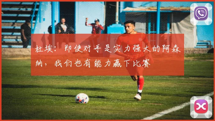 杜埃：即使对手是实力强大的阿森纳，我们也有能力赢下比赛