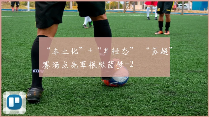 “本土化”+“年轻态” “苏超”赛场点亮草根绿茵梦
