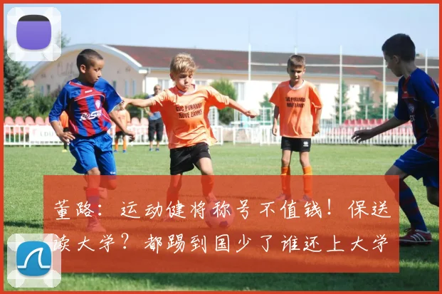 董路：运动健将称号不值钱！保送读大学？都踢到国少了谁还上大学