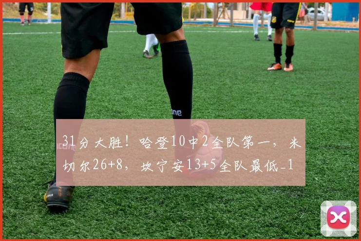 31分大胜！哈登10中2全队第一，米切尔26+8，坎宁安13+5全队最低_1