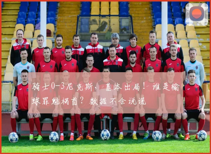 骑士0-3尼克斯，基本出局！谁是输球罪魁祸首？数据不会说谎