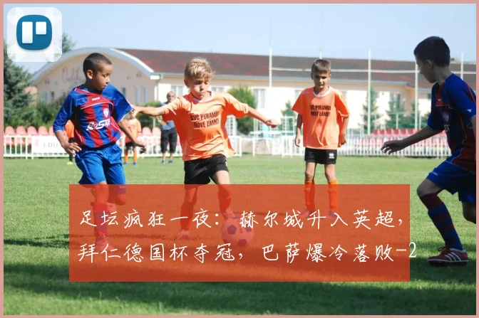 足坛疯狂一夜：赫尔城升入英超，拜仁德国杯夺冠，巴萨爆冷落败