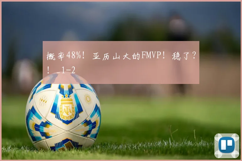 概率48%！亚历山大的FMVP！稳了？！_1
