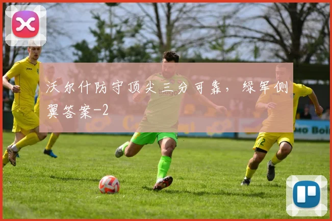 沃尔什防守顶尖三分可靠，绿军侧翼答案