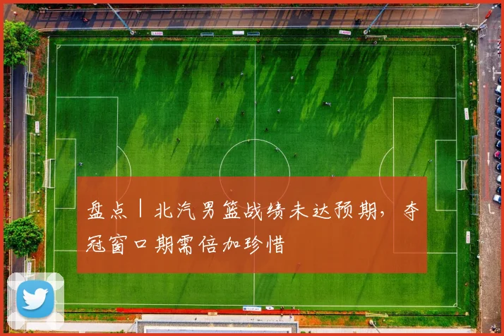 盘点｜北汽男篮战绩未达预期，夺冠窗口期需倍加珍惜