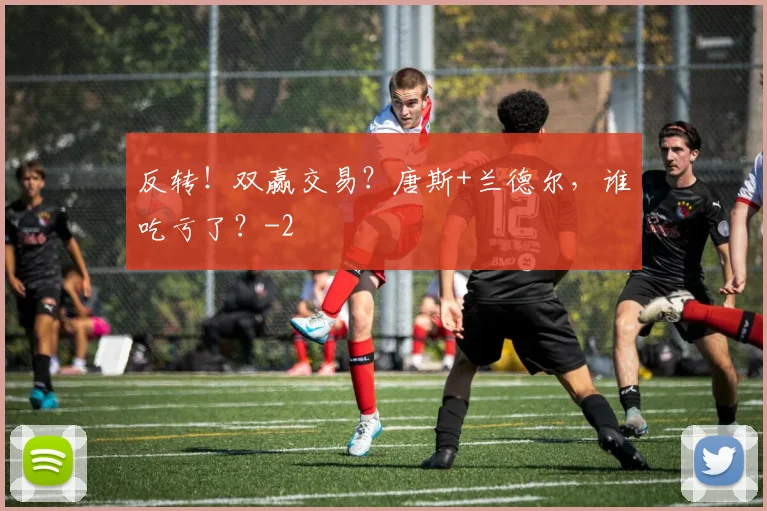 反转！双赢交易？唐斯+兰德尔，谁吃亏了？