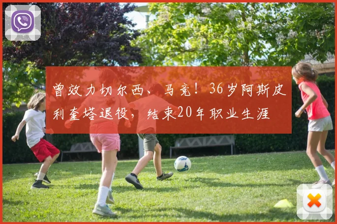 曾效力切尔西、马竞！36岁阿斯皮利奎塔退役，结束20年职业生涯