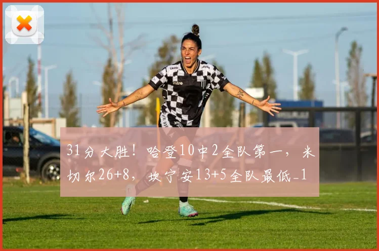 31分大胜！哈登10中2全队第一，米切尔26+8，坎宁安13+5全队最低_1