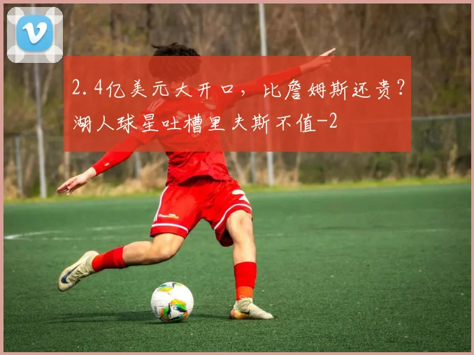 2.4亿美元大开口，比詹姆斯还贵？湖人球星吐槽里夫斯不值