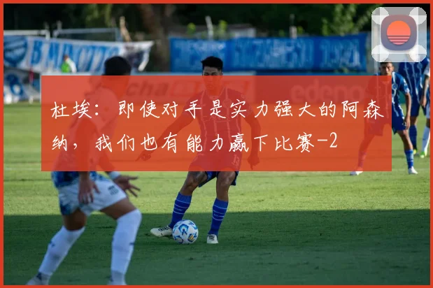 杜埃:即使对手是实力强大的阿森纳,我们也有能力赢下比赛