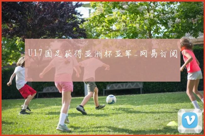 U17国足获得亚洲杯亚军_网易订阅