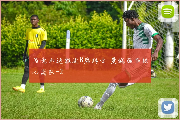 马竞加速推进B席转会 曼城面临核心离队