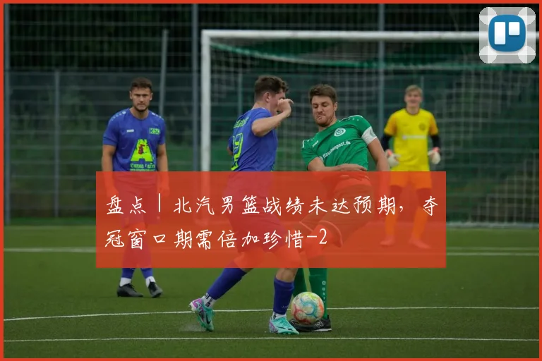 盘点｜北汽男篮战绩未达预期，夺冠窗口期需倍加珍惜