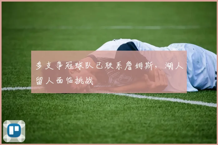 多支争冠球队已联系詹姆斯，湖人留人面临挑战