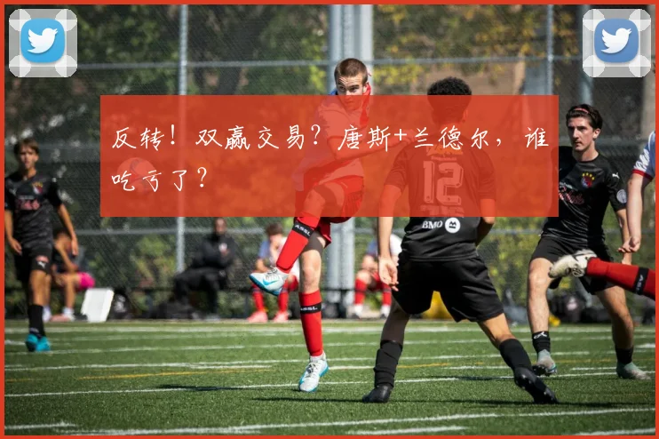 反转！双赢交易？唐斯+兰德尔，谁吃亏了？