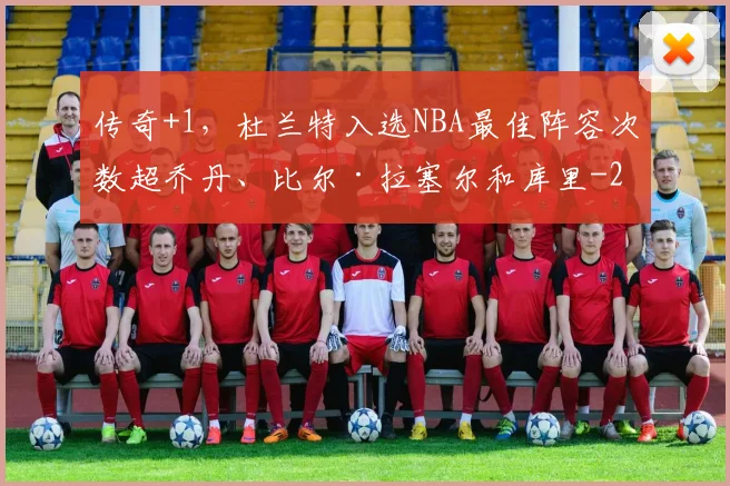 传奇+1，杜兰特入选NBA最佳阵容次数超乔丹、比尔·拉塞尔和库里