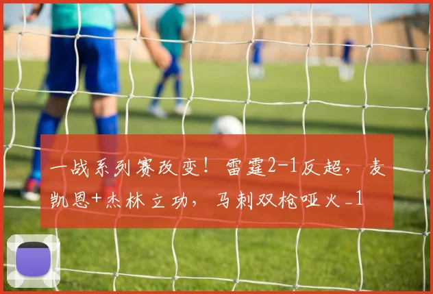 一战系列赛改变！雷霆2-1反超，麦凯恩+杰林立功，马刺双枪哑火_1