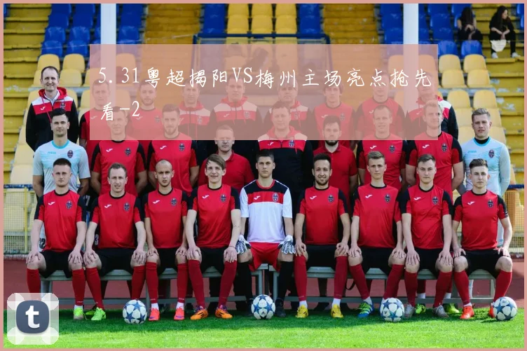 5.31粤超揭阳VS梅州主场亮点抢先看