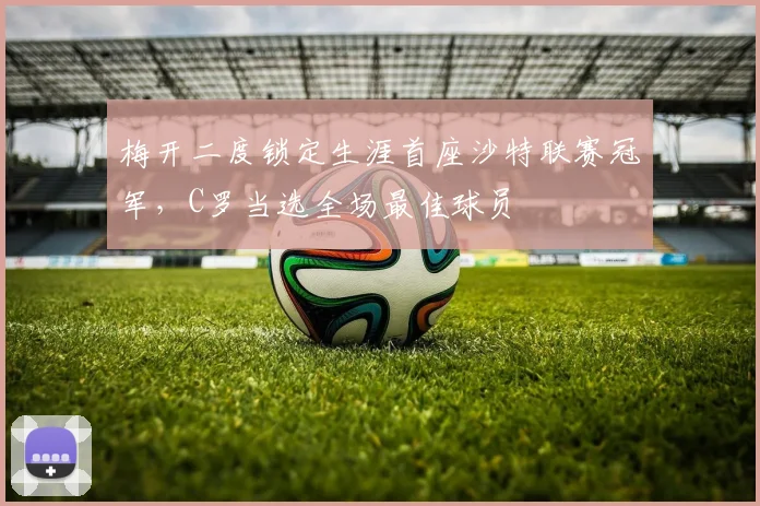 梅开二度锁定生涯首座沙特联赛冠军，C罗当选全场最佳球员