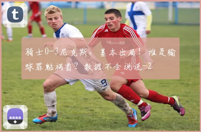 骑士0-3尼克斯，基本出局！谁是输球罪魁祸首？数据不会说谎