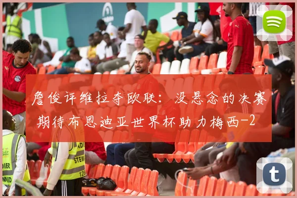 詹俊评维拉夺欧联：没悬念的决赛 期待布恩迪亚世界杯助力梅西