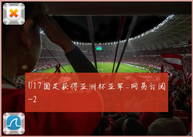U17国足获得亚洲杯亚军_网易订阅