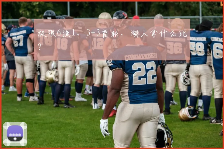 极限6换1，3+3首轮，湖人拿什么比？