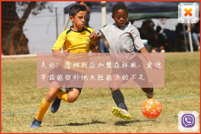 美记：詹姆斯应加盟森林狼，爱德华兹能弥补他决胜能力的不足