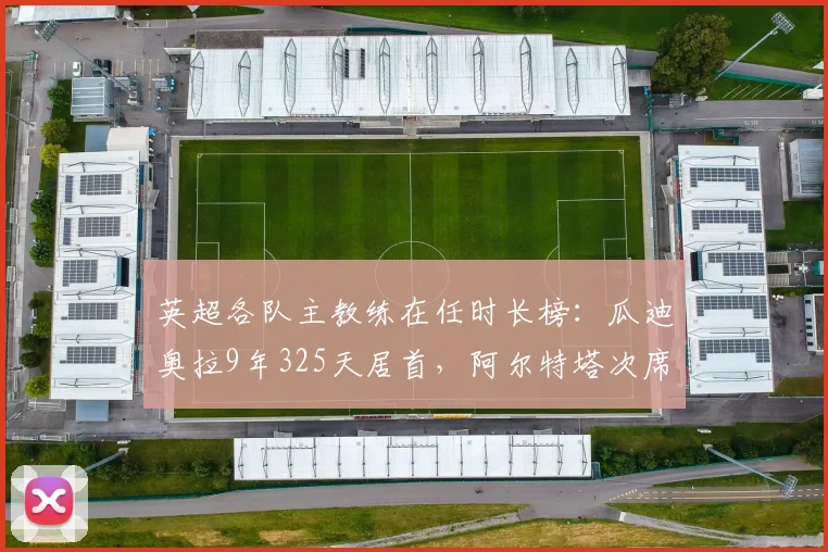 英超各队主教练在任时长榜：瓜迪奥拉9年325天居首，阿尔特塔次席
