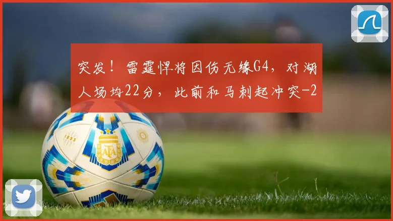 突发!雷霆悍将因伤无缘G4,对湖人场均22分,此前和马刺起冲突