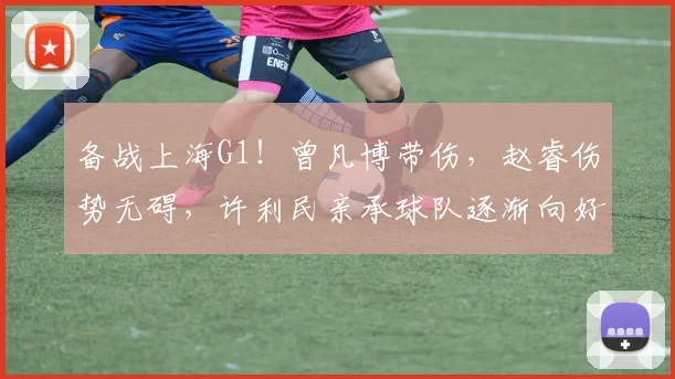 备战上海G1！曾凡博带伤，赵睿伤势无碍，许利民亲承球队逐渐向好