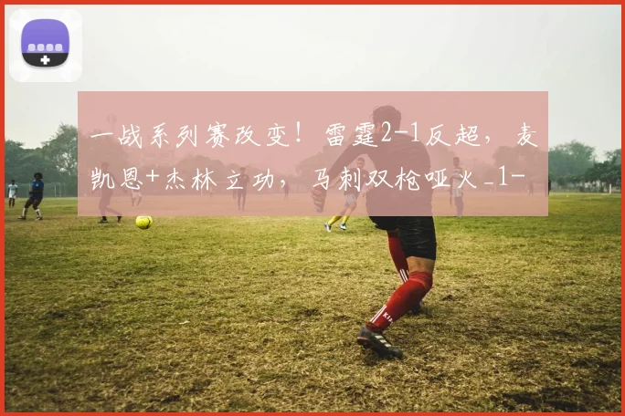 一战系列赛改变！雷霆2-1反超，麦凯恩+杰林立功，马刺双枪哑火_1