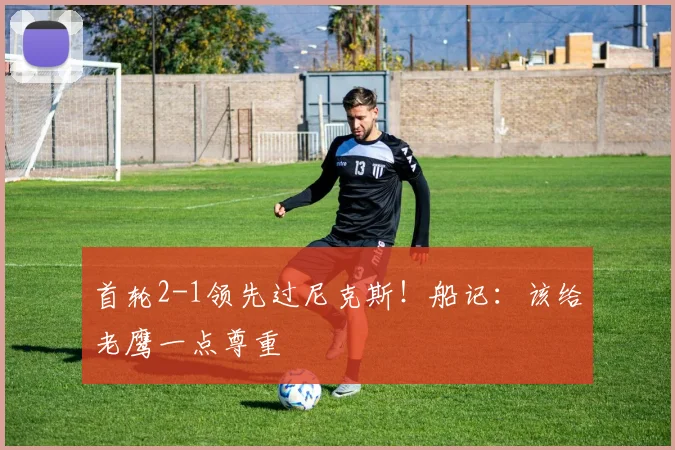 首轮2-1领先过尼克斯！船记：该给老鹰一点尊重