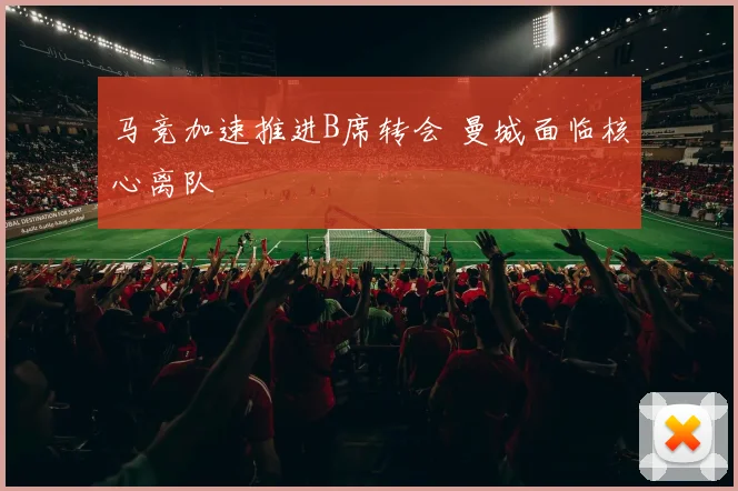 马竞加速推进B席转会 曼城面临核心离队