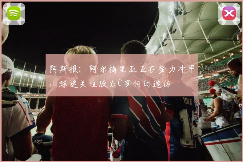 阿斯报：阿尔梅里亚正在努力冲甲，球迷关注股东C罗何时造访