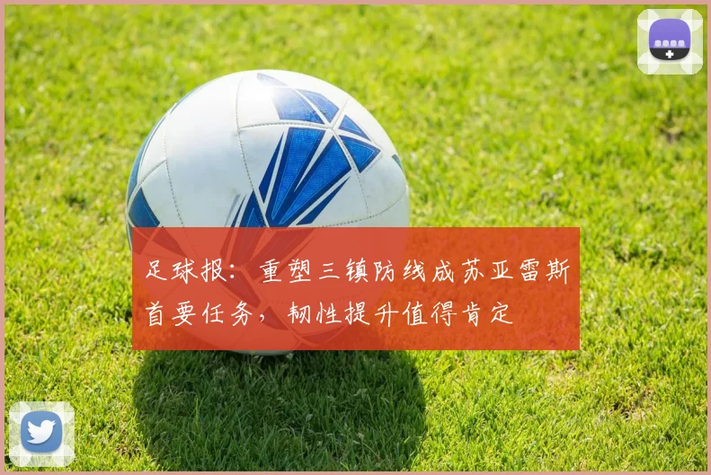 足球报：重塑三镇防线成苏亚雷斯首要任务，韧性提升值得肯定