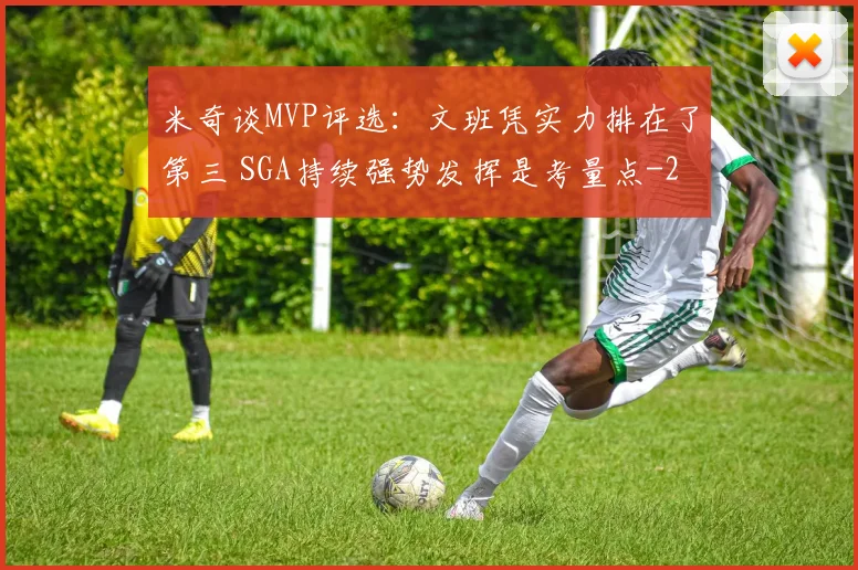 米奇谈MVP评选：文班凭实力排在了第三 SGA持续强势发挥是考量点