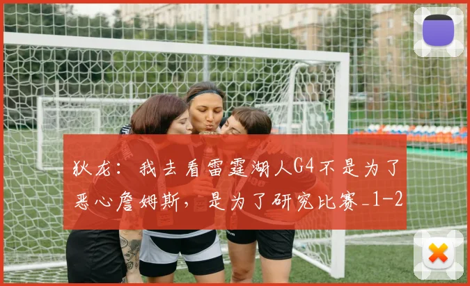 狄龙:我去看雷霆湖人G4不是为了恶心詹姆斯,是为了研究比赛_1