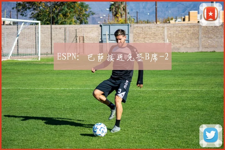 ESPN:巴萨接近免签B席