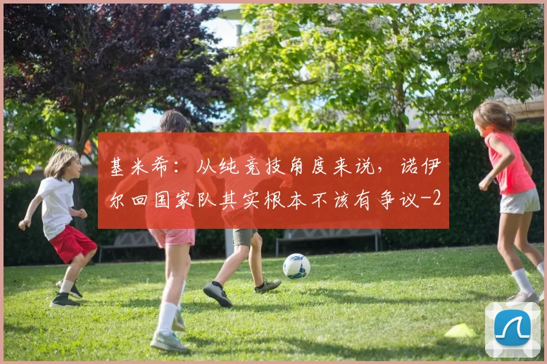 基米希：从纯竞技角度来说，诺伊尔回国家队其实根本不该有争议