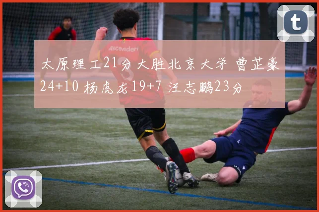 太原理工21分大胜北京大学 曹芷豪24+10 杨虎龙19+7 汪志鹏23分